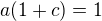 $a(1+c)=1$