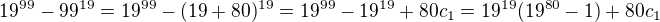 $19^{99}-99^{19} = 19^{99}-(19 + 80)^{19} = 19^{99}-19^{19} + 80c_1 = 19^{19}(19^{80}-1) + 80c_1$