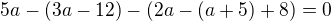$5a - (3a - 12) - (2a - (a+5) + 8) = 0$