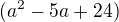 $(a^2-5a+24)$