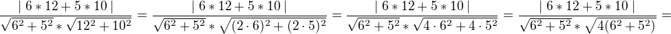 $\frac{\mid 6*12+5*10\mid}{\sqrt{6^2+5^2}*\sqrt{12^2+10^2}}=\frac{\mid 6*12+5*10\mid}{\sqrt{6^2+5^2}*\sqrt{(2\cdot 6)^2+(2\cdot 5)^2}}=\frac{\mid 6*12+5*10\mid}{\sqrt{6^2+5^2}*\sqrt{4\cdot 6^2+4\cdot 5^2}}=\frac{\mid 6*12+5*10\mid}{\sqrt{6^2+5^2}*\sqrt{4(6^2+5^2)}}=$