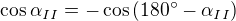 $\cos \alpha_{II}=-\cos\(180^\circ -\alpha _{II}\)$