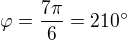 $\varphi=\frac{7\pi}{6}=210^\circ$