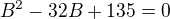 $B^{2}-32B+135=0$