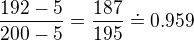 $\frac{192-5}{200-5}=\frac{187}{195}\doteq 0.959$