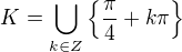$K=\bigcup_{k\in Z}^{}\{\frac{\pi }{4}+k\pi \}$
