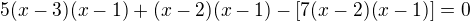 $5(x-3)(x-1) +(x-2)(x-1)-[7(x-2)(x-1)]=0$