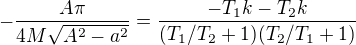 $-\frac{A\pi }{4M\sqrt{A^2-a^2}}=\frac{-T_{1}k-T_{2}k}{(T_{1}/T_{2} +1)(T_{2}/T_{1}+1)}$