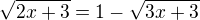 $\sqrt{2x+3}=1-\sqrt{3x+3}$