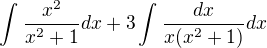 $\int_{}^{}\frac{x^2}{x^2+1}dx+3\int_{}^{}\frac{dx}{x(x^2+1)}dx$