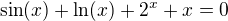 $\sin(x)+\ln(x)+2^x+x=0$