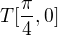 $T[\frac{\pi }{4},0]$