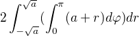 $2\int_{-\sqrt{a}}^{\sqrt{a}}(\int_{0}^{\pi }(a+r)d\varphi )dr$