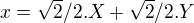 $x= \sqrt{2}/2.X + \sqrt{2}/2.Y$