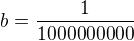 $b= \frac{1}{1000 000 000}$