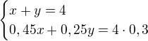 $\begin{cases}x+y=4\\0,45x+0,25y=4\cdot0,3\end{cases}$