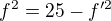 $f^2=25-f'^2$