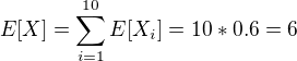 $E[X]=\sum_{i=1}^{10}E[X_i]=10*0.6=6$