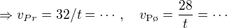 $\Rightarrow v_{Pr}= 32/t = \cdots, \quad v_{\text{P�}}=\frac{28}{t}=\cdots$