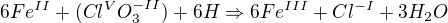 $6Fe^{II}+(Cl^{V}O_{3}^{-II}) + 6H \Rightarrow 6Fe^{III}+Cl^{-I} +3H_{2}O$
