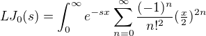 $LJ_0(s)=\int_0^{\infty}e^{-sx}\sum_{n=0}^{\infty}\frac{(-1)^n}{n!^2}(\tfrac x2)^{2n}$