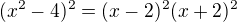 $(x^{2}-4)^{2}=(x-2)^{2}(x+2)^{2}$