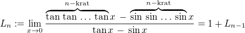 $L_n:=\lim_{x\to 0}\frac{\overbrace{\tan\,\tan\,\ldots\,\tan}^{n-\mathrm{krat}}x\, -\, \overbrace{\sin\,\sin\,\ldots\,\sin}^{n-\mathrm{krat}}x}{\tan x\, -\, \sin x}=1+L_{n-1}$