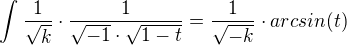 $ \int_{}^{}\frac{1}{\sqrt{k}} \cdot \frac{1}{\sqrt{-1}\cdot \sqrt{1-t}} = \frac{1}{\sqrt{-k}} \cdot arcsin (t)$
