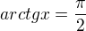 $arctgx=\frac{\pi}{2}$