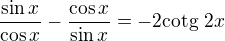 $\frac{\sin x}{\cos x} - \frac{\cos x}{\sin x}= - 2 \text{cotg } 2x$