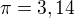 $\pi = 3,14$