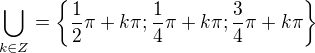 $\bigcup_{k\in Z}^{} =\{\frac{1 }{2}\pi +k\pi ;\frac{1 }{4}\pi +k\pi ;\frac{3}{4}\pi +k\pi \}$