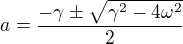 $a=\frac{-\gamma \pm \sqrt{\gamma ^{2}-4\omega ^{2}}}{2}$