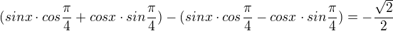 $(sinx\cdot cos\frac{\pi }{4}+cosx\cdot sin\frac{\pi }{4})-(sinx\cdot cos\frac{\pi }{4}-cosx\cdot sin\frac{\pi }{4})=-\frac{\sqrt{2}}{2}$