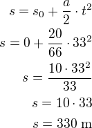 $s=s_0+\frac a2\cdot t^2\\s=0+\frac{20}{66}\cdot 33^2\\s=\frac{10\cdot 33^2}{33}\\s=10\cdot 33\\s=330\,\,\rm{m}$