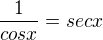 $\frac{1}{cosx}=sec x $