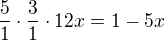 $\frac{5}{1}\cdot \frac{3}{1}\cdot 12x=1-5x$