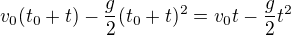$v_0(t_0+t)-\frac{g}{2}(t_0+t)^2=v_0t-\frac{g}{2}t^2$