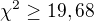 $\chi^2\geq19,68$
