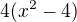 $4(x^2 - 4)$