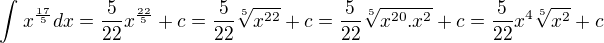 $\int_{}^{}x^{\frac{17}{5}}dx=\frac{5}{22}x^{\frac{22}{5}}+c=\frac{5}{22}\sqrt[5]{x^{22}}+c= \frac{5}{22}\sqrt[5]{x^{20}.x^{2}}+c=\frac{5}{22}x^{4}\sqrt[5]{x^{2}}+c$