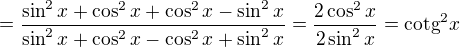 $=\frac{\sin^2x+\cos^2x+\cos^2x-\sin^2x}{\sin^2x+\cos^2x-\cos^2x+\sin^2x}=\frac{2\cos^2x}{2\sin^2x}=\text{cotg}^2x$