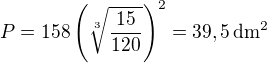 $P=158\left(\sqrt[3]{\frac {15}{120}}\right)^2=39,5\,\textrm{dm}^2$