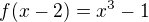 $ f(x - 2) =x^3 - 1$