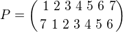 $P={\ 1 \ 2 \ 3 \ 4 \ 5 \ 6 \ 7 \choose 7 \ 1 \ 2 \ 3 \ 4 \ 5 \ 6}$