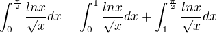 $\int_{0}^{\frac{\pi}{2}} \frac{lnx}{\sqrt{x}}dx = \int_{0}^{1} \frac{lnx}{\sqrt{x}}dx + \int_{1}^{\frac{\pi}{2}} \frac{lnx}{\sqrt{x}}dx$