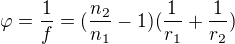 $\varphi =\frac{1}{f}=(\frac{n_{2}}{n_{1}}-1)(\frac{1}{r_{1}}+\frac{1}{r_{2}})$