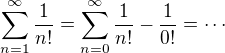 $\sum_{n=1}^{\infty}{\frac{1}{n!}}=\sum_{n=0}^{\infty}{\frac{1}{n!}}-\frac{1}{0!}=\cdots$