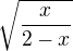 ${\sqrt{\frac{x}{2-x}}}$