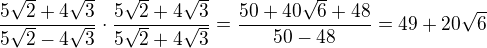 $\frac{5\sqrt{2}+4\sqrt{3}}{5\sqrt{2}-4\sqrt{3}}\cdot \frac{5\sqrt{2}+4\sqrt{3}}{5\sqrt{2}+4\sqrt{3}}=\frac{50+40\sqrt{6}+48}{50-48}=49+20\sqrt{6}$